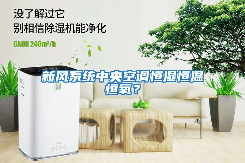 新風系統中央空調恒濕恒溫恒氧？
