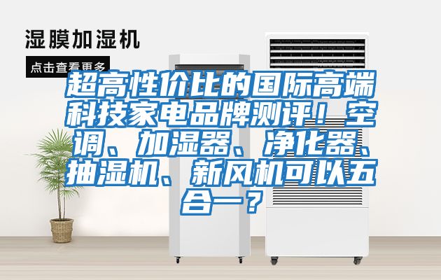 超高性價比的國際高端科技家電品牌測評！空調、加濕器、凈化器、抽濕機、新風機可以五合一？