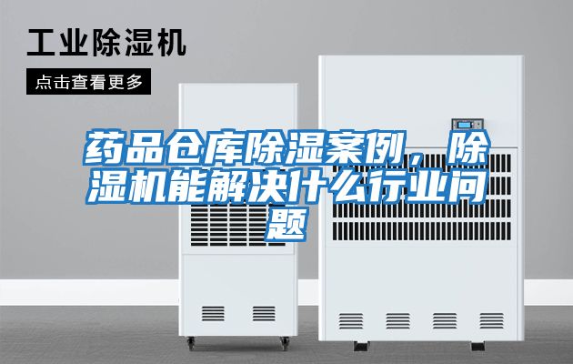 藥品倉庫除濕案例，除濕機能解決什么行業(yè)問題