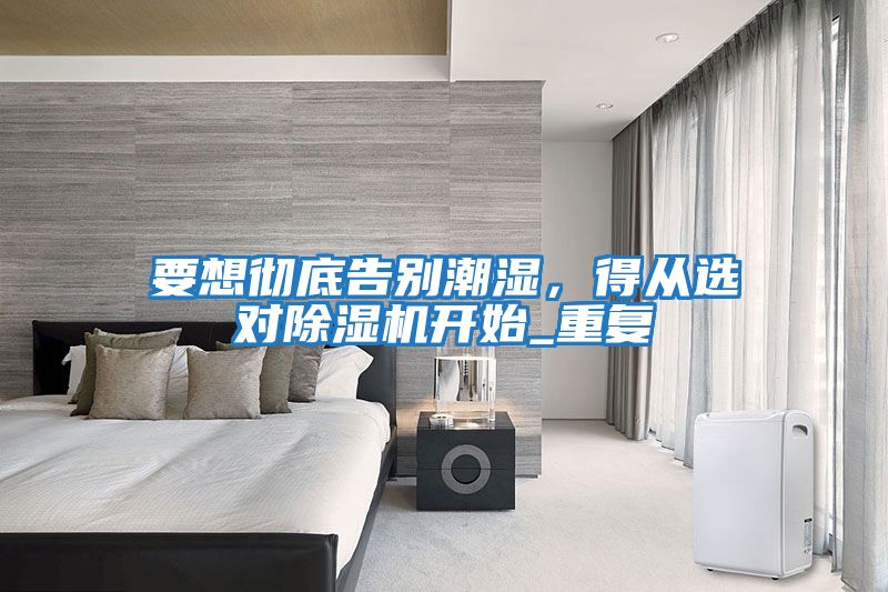 要想徹底告別潮濕，得從選對除濕機開始_重復