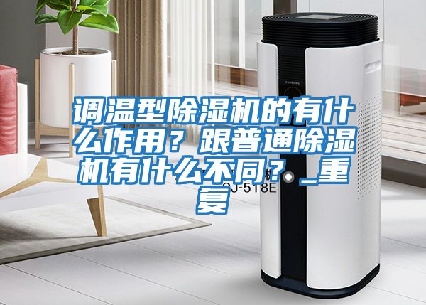 調溫型除濕機的有什么作用？跟普通除濕機有什么不同？_重復