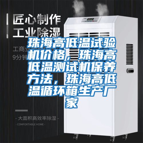 珠海高低溫試驗機價格，珠海高低溫測試機保養(yǎng)方法，珠海高低溫循環(huán)箱生產(chǎn)廠家