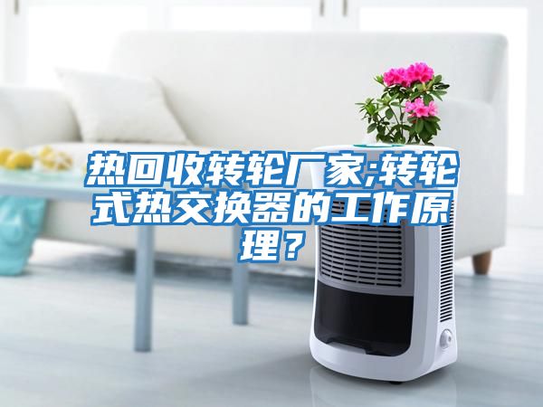 熱回收轉(zhuǎn)輪廠家;轉(zhuǎn)輪式熱交換器的工作原理？