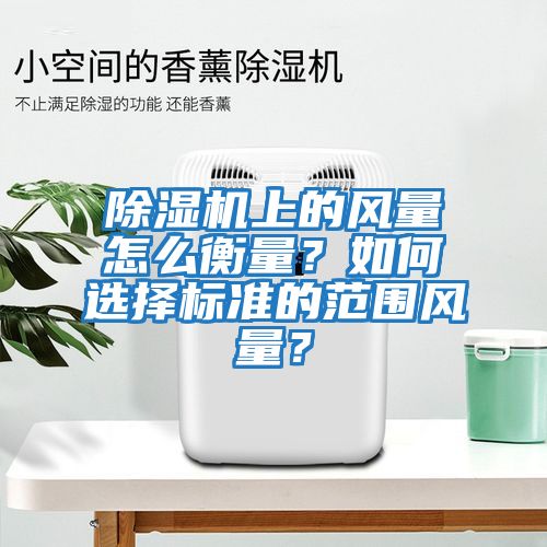 除濕機上的風量怎么衡量?如何選擇標準的范圍風量?