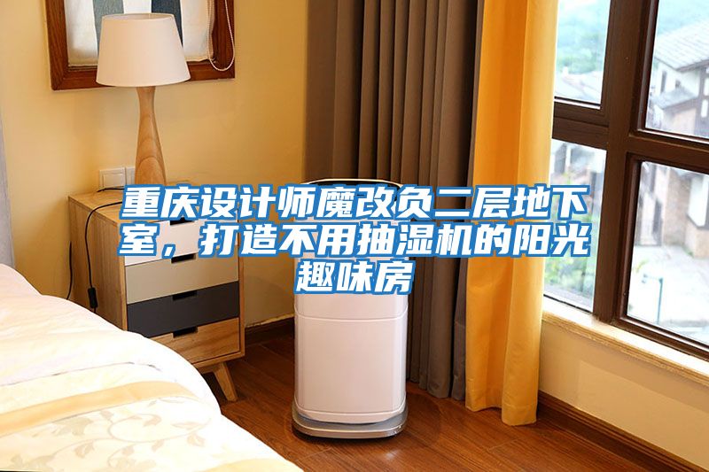 重慶設(shè)計師魔改負二層地下室，打造不用抽濕機的陽光趣味房