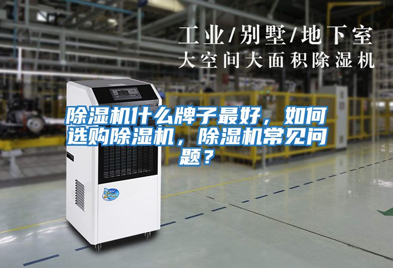 除濕機什么牌子最好,如何選購除濕機,除濕機常見問題?