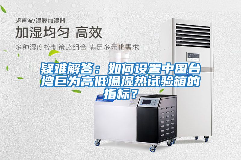 疑難解答：如何設(shè)置中國(guó)臺(tái)灣巨為高低溫濕熱試驗(yàn)箱的指標(biāo)？