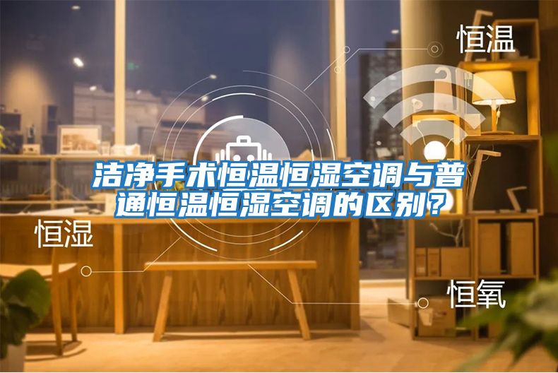 潔凈手術恒溫恒濕空調與普通恒溫恒濕空調的區別？