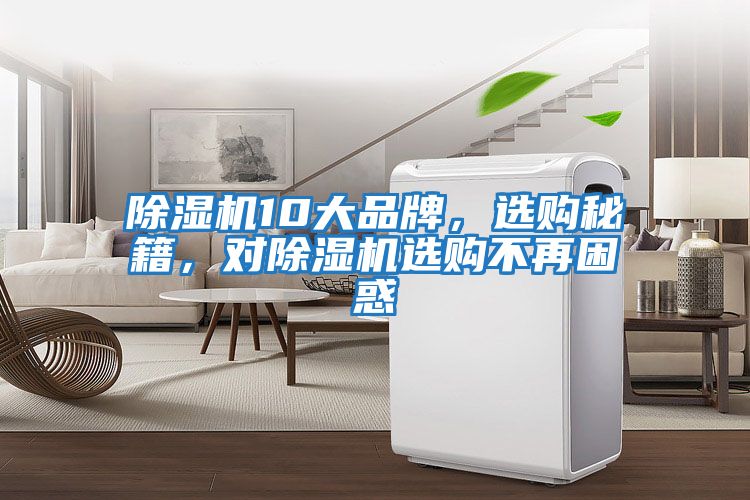 除濕機(jī)10大品牌，選購(gòu)秘籍，對(duì)除濕機(jī)選購(gòu)不再困惑