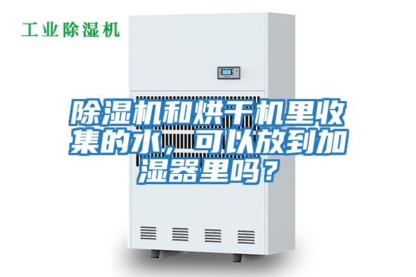 除濕機和烘干機里收集的水，可以放到加濕器里嗎？