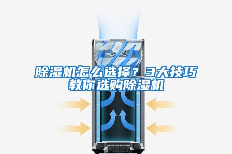 除濕機怎么選擇？3大技巧教你選購除濕機