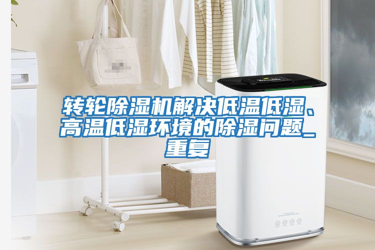 轉輪除濕機解決低溫低濕、高溫低濕環境的除濕問題_重復
