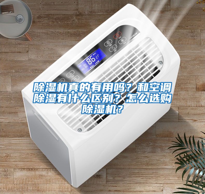 除濕機真的有用嗎？和空調除濕有什么區(qū)別？怎么選購除濕機？