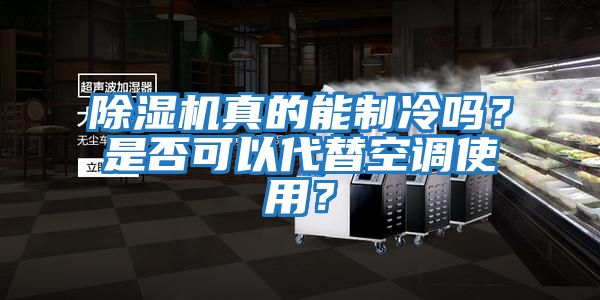 除濕機真的能制冷嗎？是否可以代替空調使用？