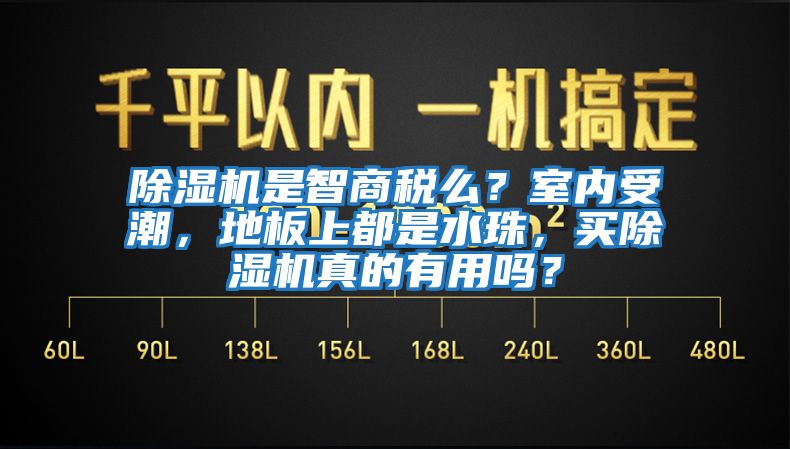 除濕機是智商稅么？室內受潮，地板上都是水珠，買除濕機真的有用嗎？