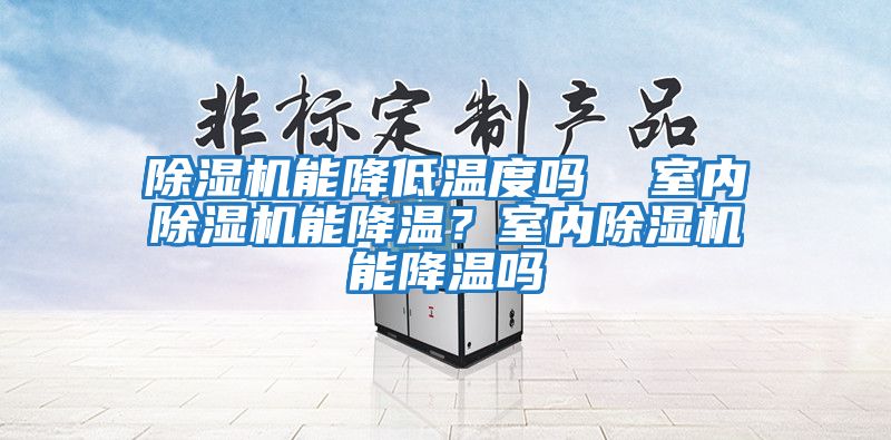 除濕機能降低溫度嗎  室內(nèi)除濕機能降溫？室內(nèi)除濕機能降溫嗎
