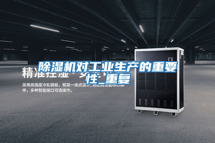 除濕機對工業(yè)生產的重要性_重復