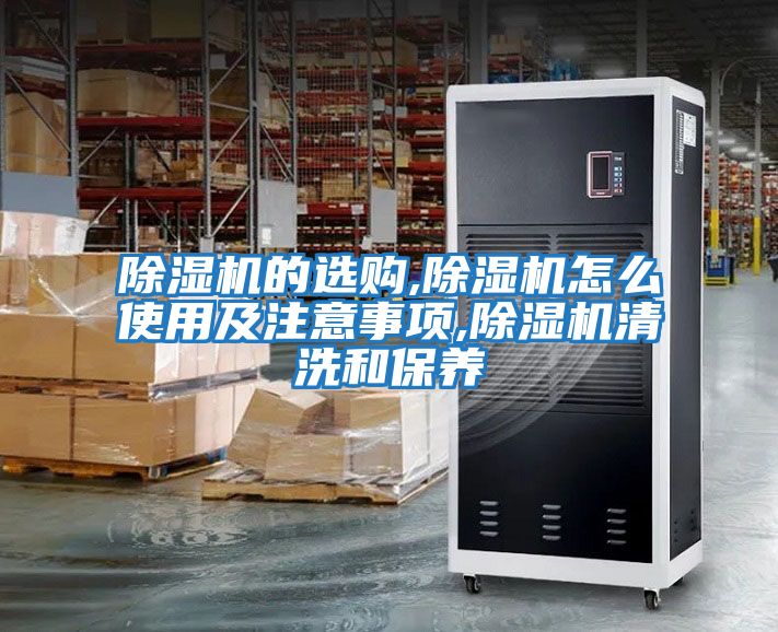 除濕機的選購,除濕機怎么使用及注意事項,除濕機清洗和保養(yǎng)