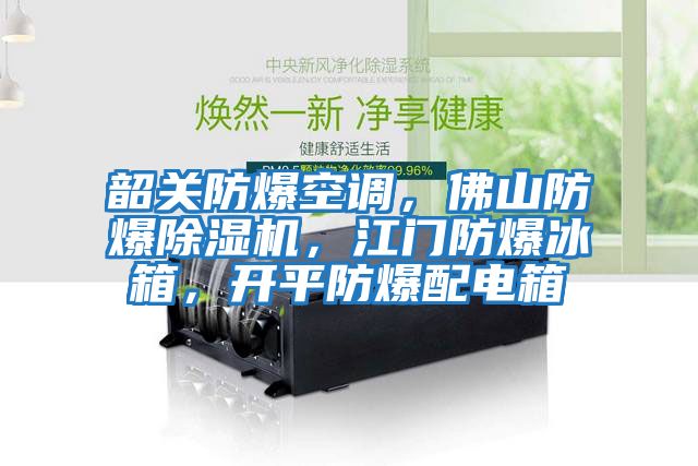 韶關防爆空調，佛山防爆除濕機，江門防爆冰箱，開平防爆配電箱