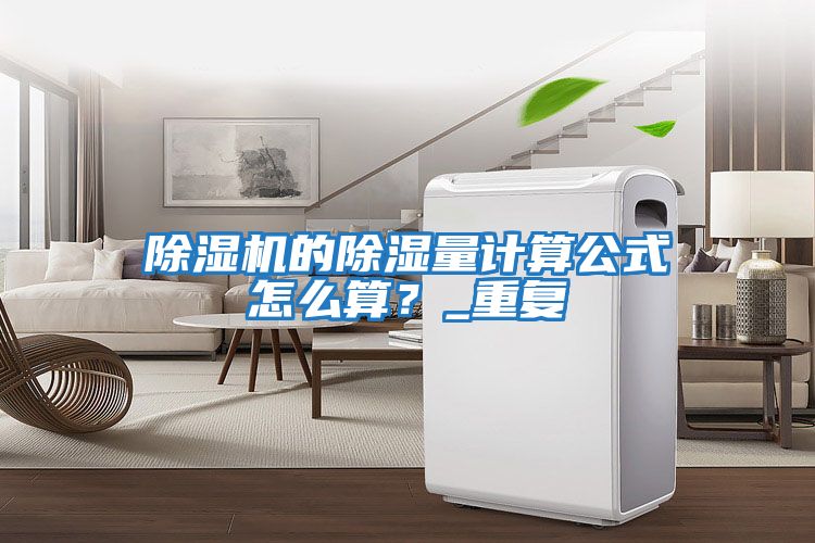 除濕機(jī)的除濕量計(jì)算公式怎么算？_重復(fù)