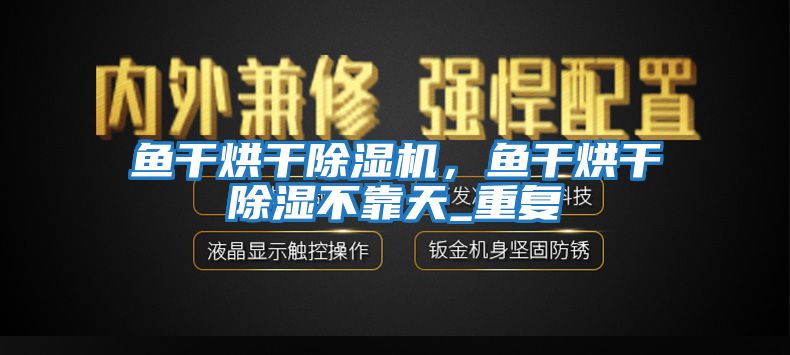 魚干烘干除濕機，魚干烘干除濕不靠天_重復