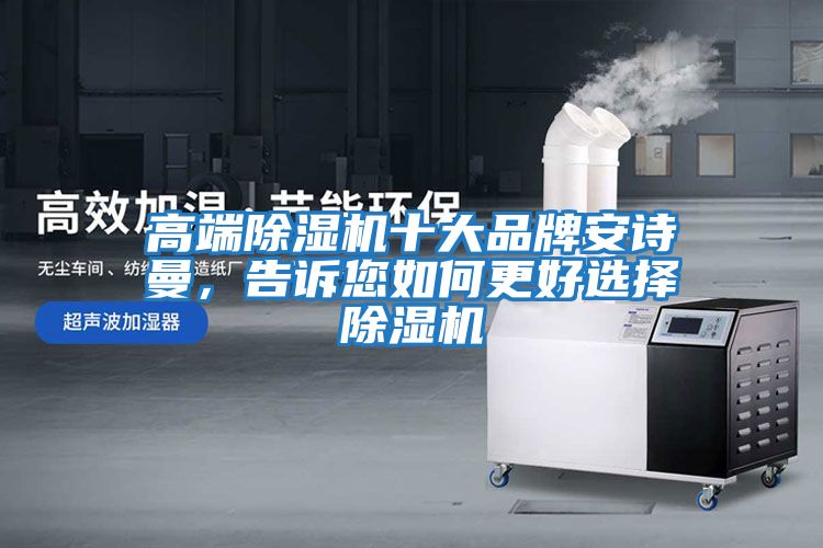 高端除濕機十大品牌安詩曼，告訴您如何更好選擇除濕機