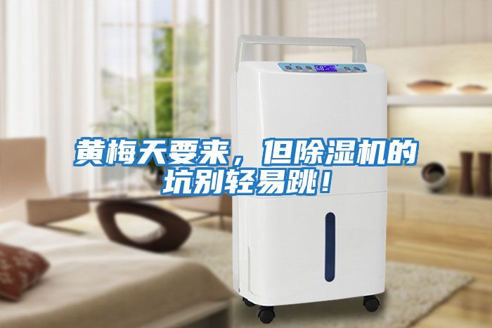 黃梅天要來，但除濕機(jī)的坑別輕易跳！
