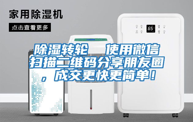 除濕轉(zhuǎn)輪  使用微信掃描二維碼分享朋友圈，成交更快更簡單！